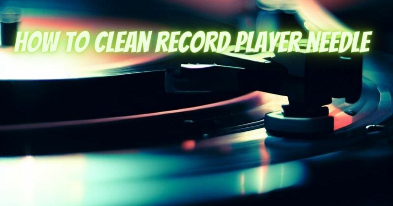 How to clean record player needle
