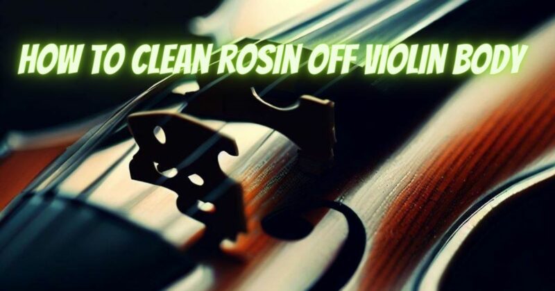 How to clean rosin off violin body
