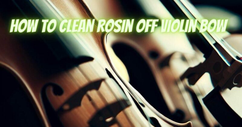 How to clean rosin off violin bow