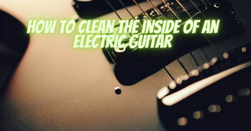 How to clean the inside of an electric guitar