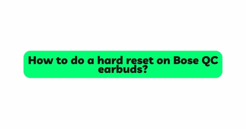 How to do a hard reset on Bose QC earbuds?