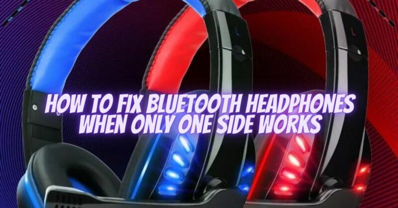 How to fix Bluetooth headphones when only one side works