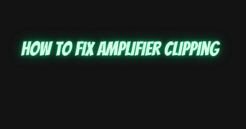 How to fix amplifier clipping