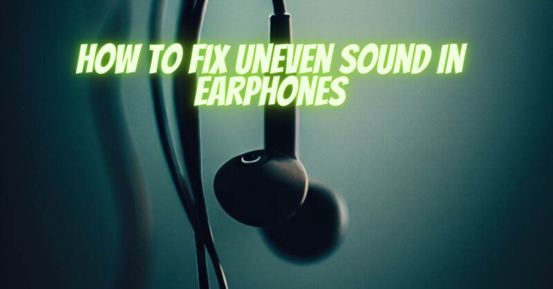 How to fix uneven sound in earphones
