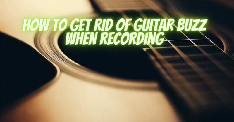 How to get rid of guitar buzz when recording