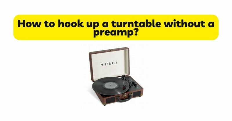 How to hook up a turntable without a preamp?
