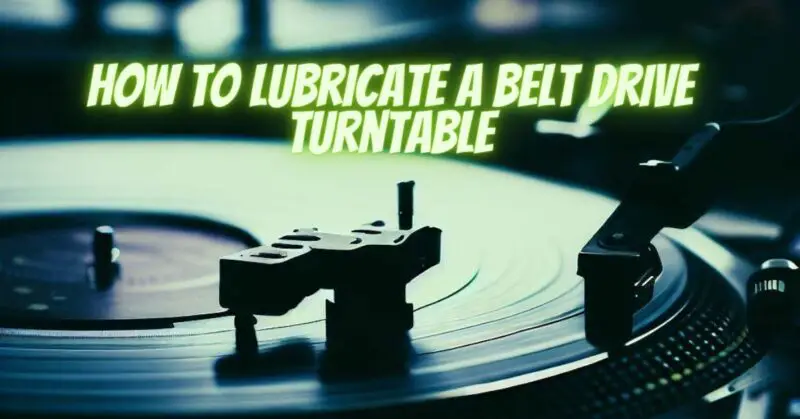 How to lubricate a belt drive turntable