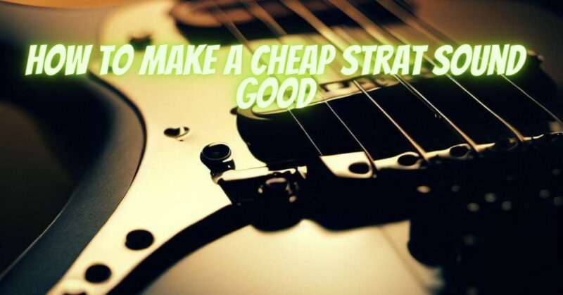How to make a cheap Strat sound good