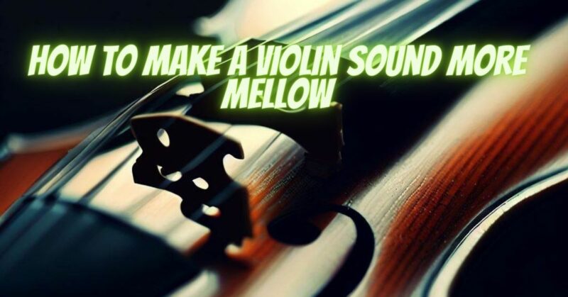 How to make a violin sound more mellow