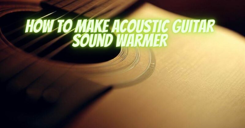 How to make acoustic guitar sound warmer
