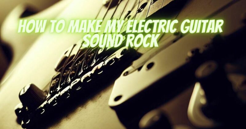 How to make my electric guitar sound rock