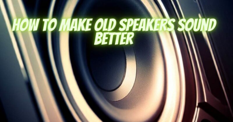 How to make old speakers sound better