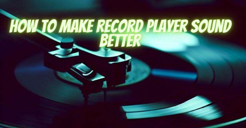 How to make record player sound better