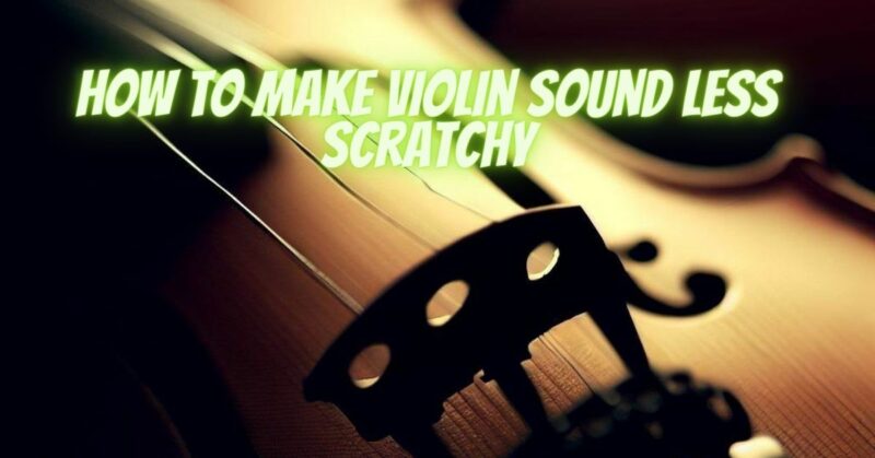 How to make violin sound less scratchy