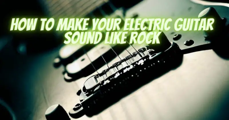How to make your electric guitar sound like rock