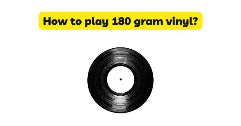 How to play 180 gram vinyl?