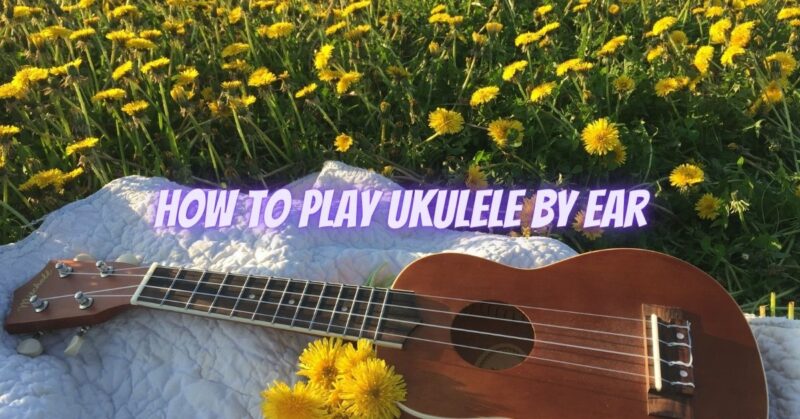 How to play ukulele by ear