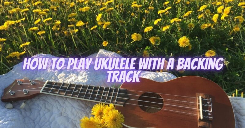 How to play ukulele with a backing track