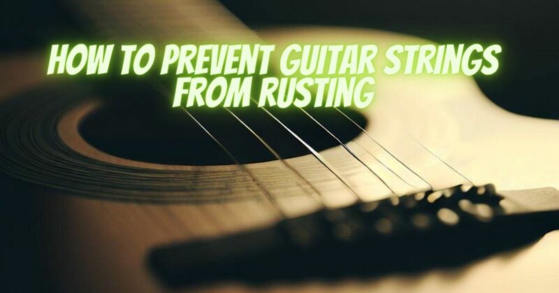 How to prevent guitar strings from rusting
