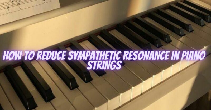 How to reduce sympathetic resonance in piano strings