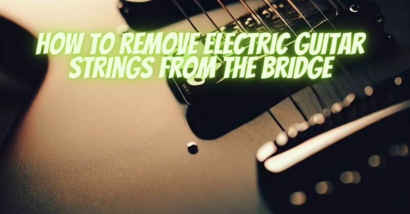 How to remove electric guitar strings from the bridge