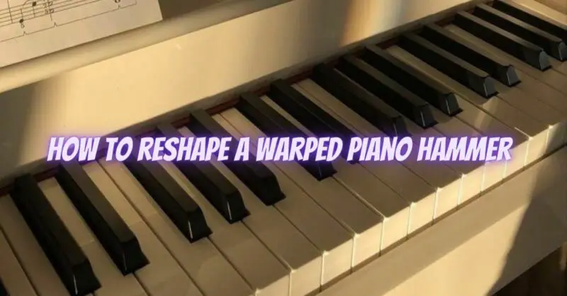 How to reshape a warped piano hammer