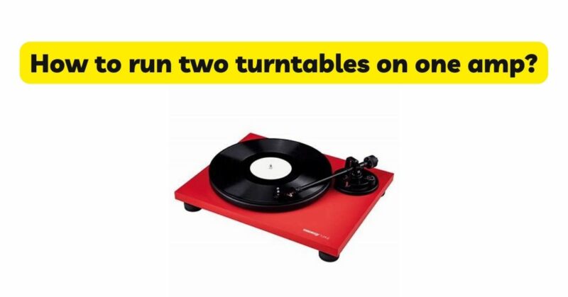 How to run two turntables on one amp?