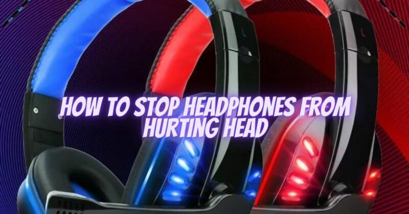 How to stop headphones from hurting head