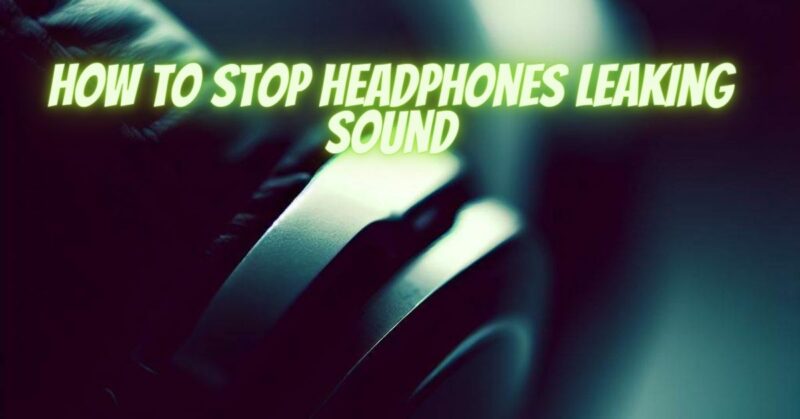 How to stop headphones leaking sound
