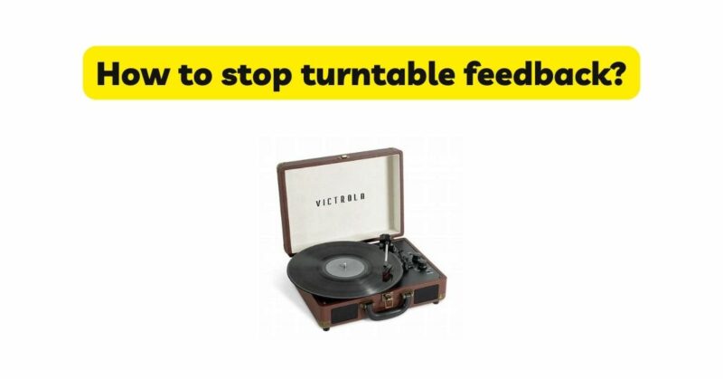 How to stop turntable feedback?