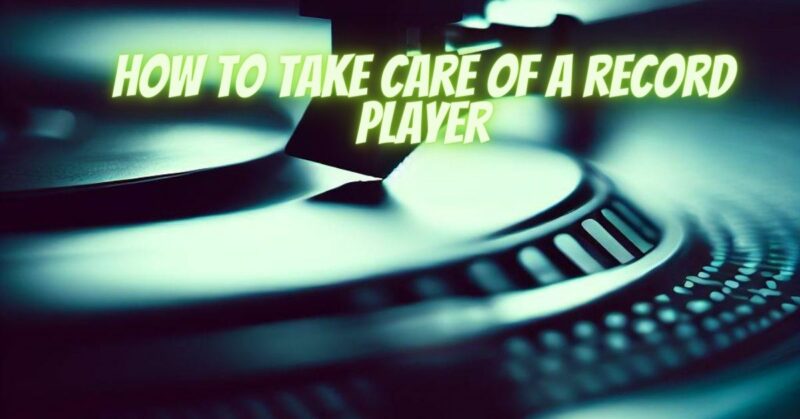 How to take care of a record player