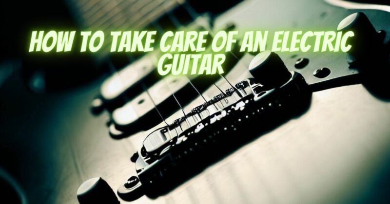 How to take care of an electric guitar