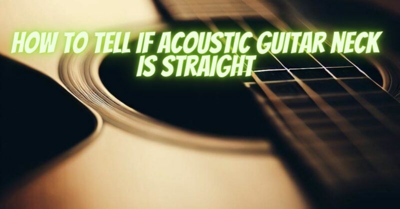 How to tell if acoustic guitar neck is straight