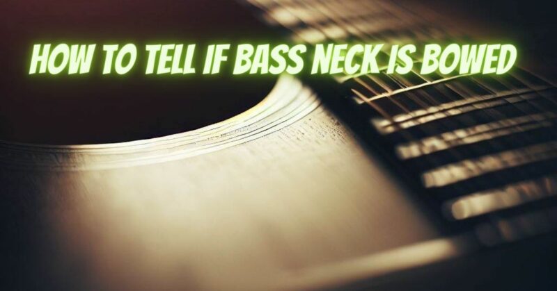 How to tell if bass neck is bowed