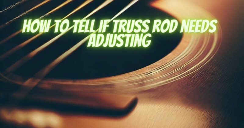 How to tell if truss rod needs adjusting