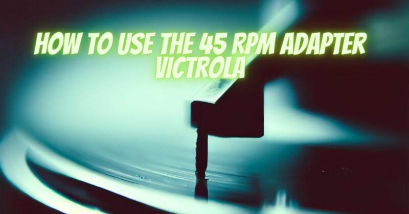 How to use the 45 RPM adapter Victrola
