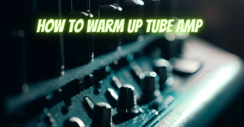 How to warm up tube amp