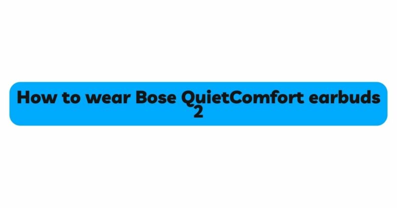 How to wear Bose QuietComfort earbuds 2