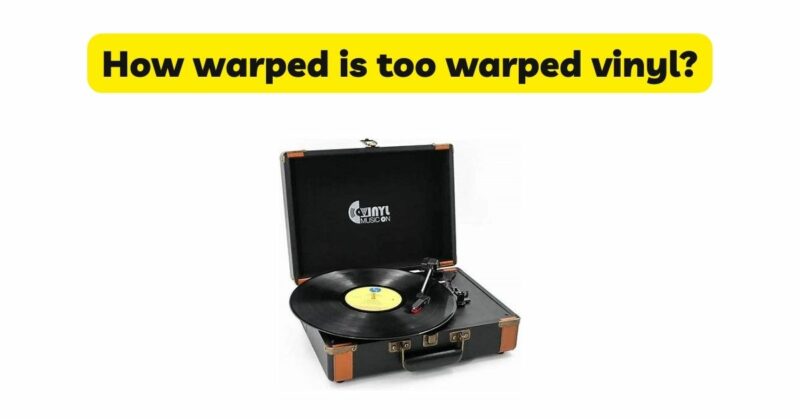 How warped is too warped vinyl?