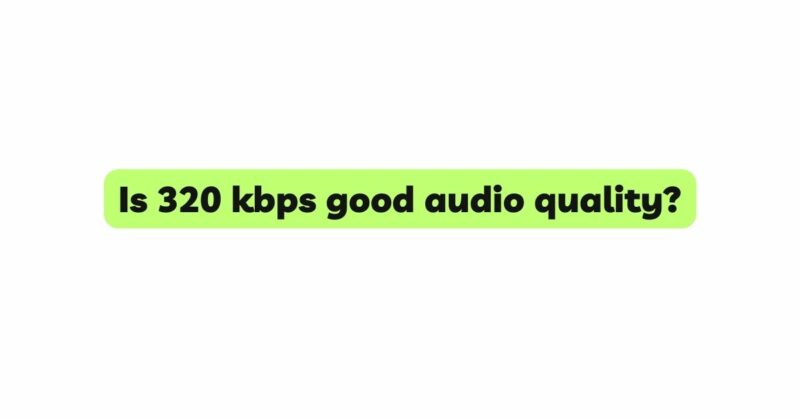 Is 320 kbps good audio quality?