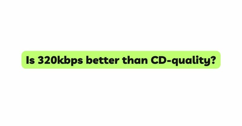 Is 320kbps better than CD-quality?