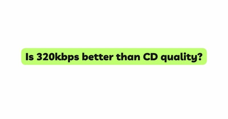 Is 320kbps better than CD quality?