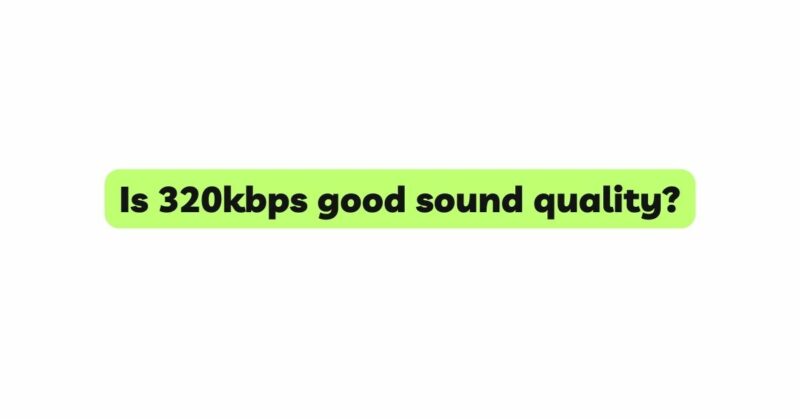 Is 320kbps good sound quality?