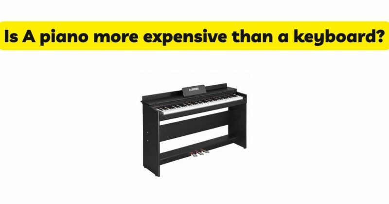 Is A piano more expensive than a keyboard?