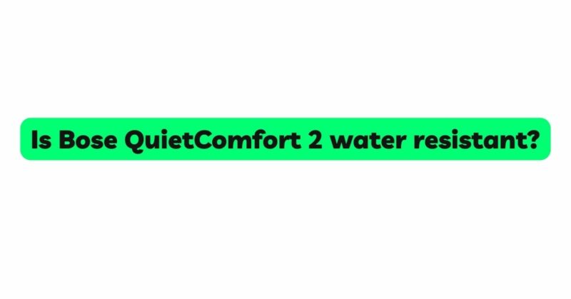 Is Bose QuietComfort 2 water resistant?