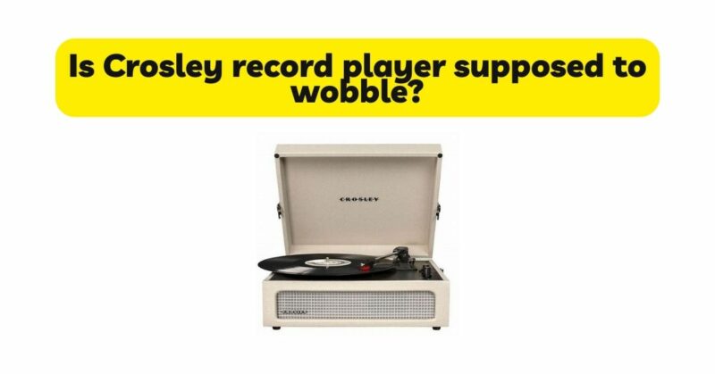 Is Crosley record player supposed to wobble?