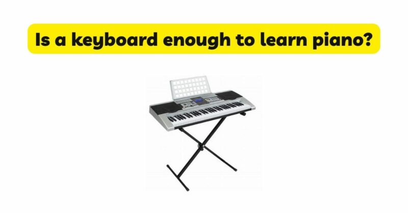 Is a keyboard enough to learn piano?