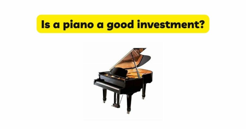 Is a piano a good investment?