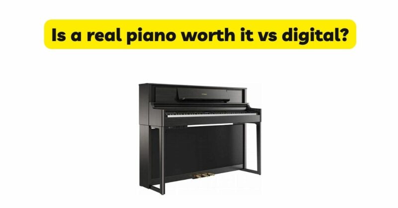 Is a real piano worth it vs digital?