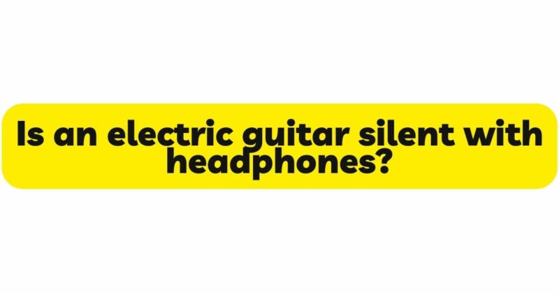 Is an electric guitar silent with headphones?